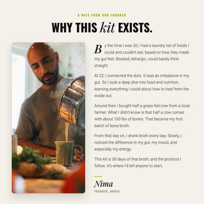 A note from Broya founder Nima on why the Gut Health Welcome Kit exists: his own gut issues, learning to make bone broth from a local farmer's bones, and the 30-day protocol he still follows.