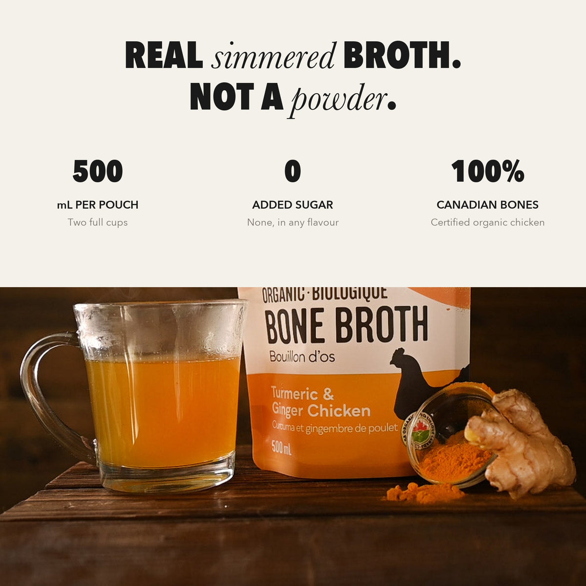 Real simmered broth, not a powder. 500 mL per pouch, no added sugar, 100% Canadian organic chicken bones.